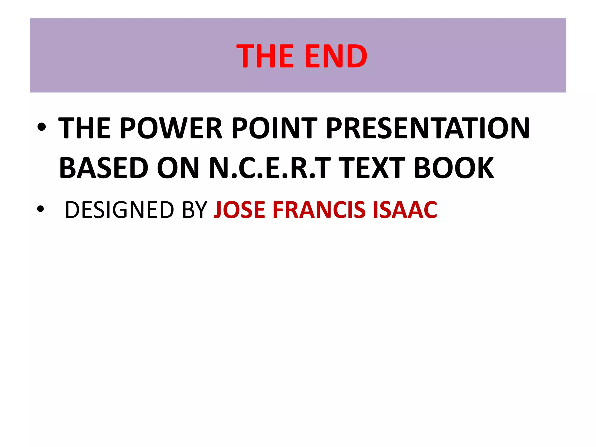 THE END
• THE POWER POINT PRESENTATION
  BASED ON N.C.E.R.T TEXT BOOK
• DESIGNED BY JOSE FRANCIS ISAAC
 