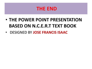 THE END
• THE POWER POINT PRESENTATION
  BASED ON N.C.E.R.T TEXT BOOK
• DESIGNED BY JOSE FRANCIS ISAAC
 
