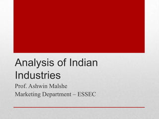 Analysis of Indian
Industries
Prof. Ashwin Malshe
Marketing Department – ESSEC
 