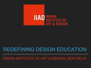 REDEFINING DESIGN EDUCATION
INDIAN INSTITUTE OF ART & DESIGN, NEW DELHI
 