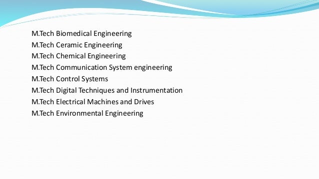 M.Tech Biomedical Engineering
M.Tech Ceramic Engineering
M.Tech Chemical Engineering
M.Tech Communication System engineering
M.Tech Control Systems
M.Tech Digital Techniques and Instrumentation
M.Tech Electrical Machines and Drives
M.Tech Environmental Engineering
 
