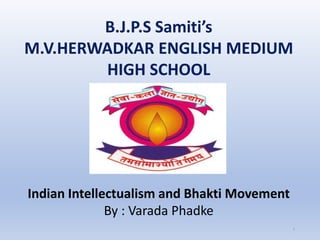 B.J.P.S Samiti’s
M.V.HERWADKAR ENGLISH MEDIUM
HIGH SCHOOL
Program:
Semester:
Course: NAME OF THE COURSE
1
Indian Intellectualism and Bhakti Movement
By : Varada Phadke
 