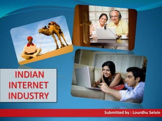 INDIAN
INTERNET
INDUSTRY
Submitted by : Lourdhu Selvin
 