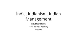 India, Indianism, Indian
Management
Dr. Subhash Sharma
Indus Business Academy
Bangalore
 