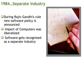 1984…Separate Industry During Rajiv Gandhi's rule new software policy is announced Import of Computers was liberalized Software gets recognized as a separate industry 