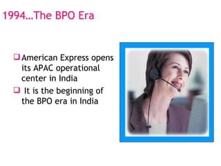 1994…The BPO Era American Express opens its APAC operational center in India It is the beginning of the BPO era in India 