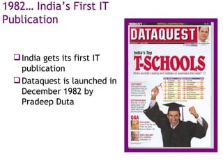 1982… India’s First IT Publication India gets its first IT publication  Dataquest is launched in December 1982 by Pradeep Duta 
