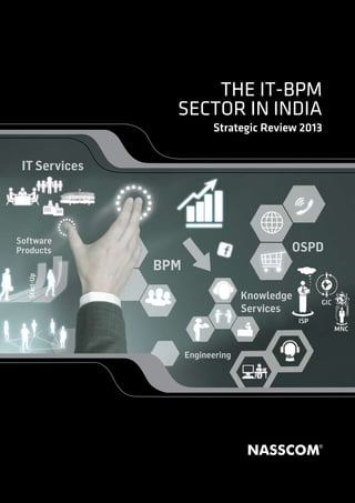 IT-BPM Sector Key Trends




                     THE IT-BPM
                 SECTOR IN INDIA
                           Strategic Review 2013


 IT Services




Software
Products                                   OSPD
               BPM

                                   Knowledge
                                   Services



                     Engineering
 