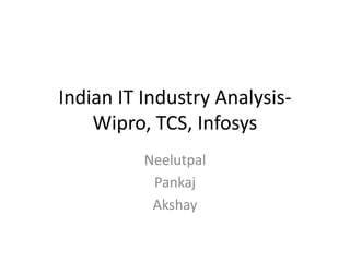 Indian IT Industry Analysis-
Wipro, TCS, Infosys
Neelutpal
Pankaj
Akshay
 