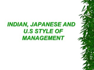 INDIAN, JAPANESE AND
U.S STYLE OF
MANAGEMENT
 