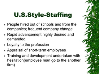 U.S.Style-Staffing
 People hired out of schools and from the
companies; frequent company change
 Rapid advancement highl...
