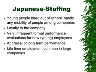 Japanese-Staffing
 Young people hired out of school; hardly
any mobility of people among companies
 Loyalty to the compa...