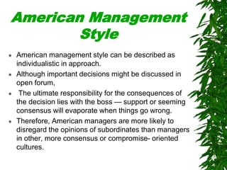American Management
Style
 American management style can be described as
individualistic in approach.
 Although importan...