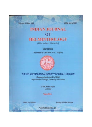 Published-December, 2013
Foreign $ 50 Per Volume
1000/· Per Volume
C-296, Nirala Nagar,
Lucknow
Year-2013
THE HELMINTHOLOGICAL SOCIETY OF INDIA, LUCKNOW
(Registered under Act 21 of 1960) .
INDIAN JOURNAL
OF
HELM.INTHOLOGY
(Abbr. Indian J. Helminth.)
NEW SERIES
(Founded by Late Prof. G.S. Thapar)
ISSN 0019-5227
Volume 32 Nos 1 &2
 