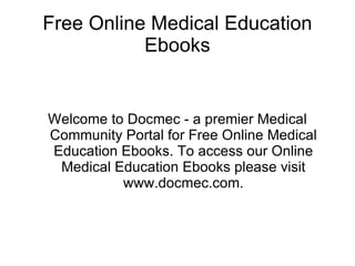 Free Online Medical Education Ebooks Welcome to Docmec - a premier Medical Community Portal for Free Online Medical Education Ebooks. To access our Online Medical Education Ebooks please visit www.docmec.com. 