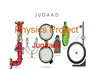Physics Project 
Jugaads 
 