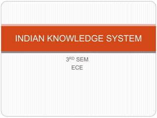3RD SEM
ECE
INDIAN KNOWLEDGE SYSTEM
 