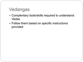 Vedangas
 Complentary tools/skills required to understand
Vedas
 Follow them based on specific instructions
provided
 