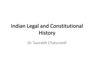 Indian Legal and Constitutional
History
Dr. Saurabh Chaturvedi
 