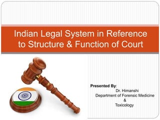 Indian Legal System in Reference
to Structure & Function of Court
Presented By:
Dr. Himanshi
Department of Forensic Medicine
&
Toxicology
 