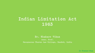 Dr. Khakare Vikas
Indian Limitation Act
1963
Dr. Khakare Vikas
Asso. Prof.
Narayanrao Chavan Law College, Nanded, India
 