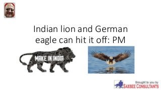 Indian lion and German
eagle can hit it off: PM
 