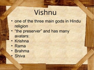 Vishnu
• one of the three main gods in Hindu
religion
• “the preserver” and has many
avatars:
• Krishna
• Rama
• Brahma
• Shiva
 