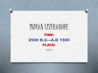 INDIAN LITERARURE
TIME:
2500 B.C---A.D 1500
PLACE:
INDIA
 