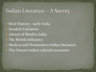  Brief History – early India
 Sanskrit Literature
 Advent of Muslim India
 The British Influence
 Modern and Postmodern Indian literature
 The Omani-Indian cultural encounter
 