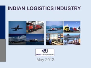 INDIAN LOGISTICS INDUSTRY
May 2012
 