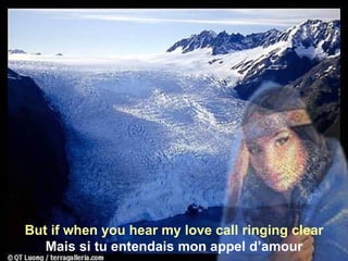 But if when you hear my love call ringing clear Mais si tu entendais mon appel d’amour 