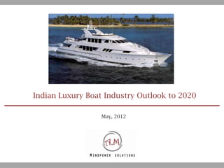 Indian Luxury Boat Industry Outlook to 2020

                  May, 2012
 
