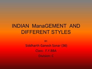 INDIAN ManaGEMENT AND
DIFFERENT STYLES
BY:
Siddharth Ganesh Sonar {36}
Class: F.Y.BBA
Division: C
 