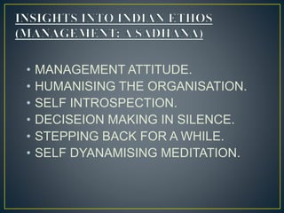 • MANAGEMENT ATTITUDE.
• HUMANISING THE ORGANISATION.
• SELF INTROSPECTION.
• DECISEION MAKING IN SILENCE.
• STEPPING BACK FOR A WHILE.
• SELF DYANAMISING MEDITATION.
 