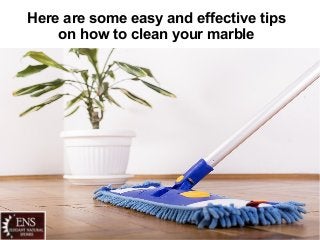 Here are some easy and effective tips
on how to clean your marble
 