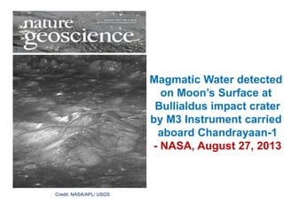 Credit: NASA/APL/ USGS
Magmatic Water detected
on Moon’s Surface at
Bullialdus impact crater
by M3 Instrument carried
aboard Chandrayaan-1
- NASA, August 27, 2013
 
