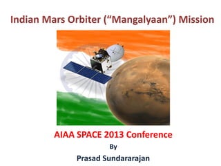 AIAA SPACE 2013 Conference
By
Prasad Sundararajan
Indian Mars Orbiter (“Mangalyaan”) Mission
 