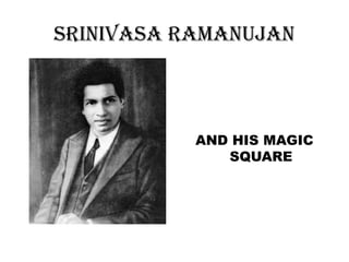 SRINIVASA RAMANUJAN



           AND HIS MAGIC
              SQUARE
 
