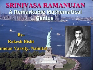 SRINIVASA RAMANUJAN
    A Remarkable Mathematical
             Genius


       By-
   Rakesh Bisht
umoun Varsity, Nainital
 