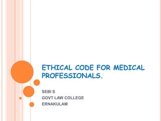 ETHICAL CODE FOR MEDICAL
PROFESSIONALS.
SEBI S
GOVT LAW COLLEGE
ERNAKULAM
 