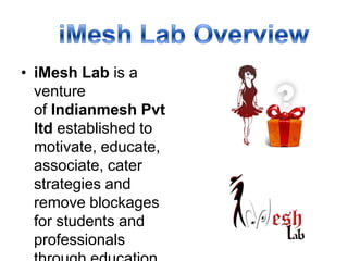 • iMesh Lab is a
venture
of Indianmesh Pvt
ltd established to
motivate, educate,
associate, cater
strategies and
remove blockages
for students and
professionals