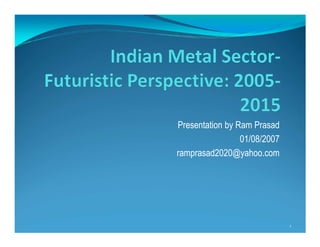 Presentation by Ram Prasad
                 01/08/2007
ramprasad2020@yahoo.com




                              1
 