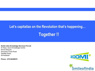 Together !!  Let’s capitalize on the Revolution that’s happening…  Smile India Knowledge Services Pvt Ltd 5 th  Floor, Azu...