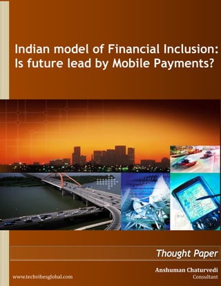 Indian model of Financial Inclusion:
Will Mobile Payments lead the future?
Anshuman Chaturvedi
Consultantwww.techvibesglobal.com
 