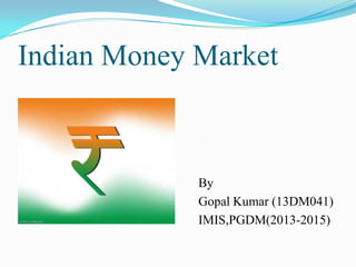 Indian Money Market

By
Gopal Kumar (13DM041)
IMIS,PGDM(2013-2015)

 