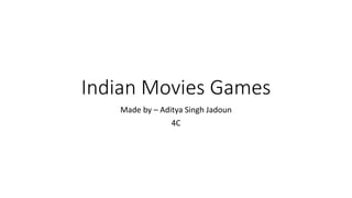 Indian Movies Games
Made by – Aditya Singh Jadoun
4C
 