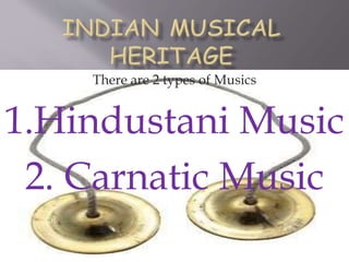 There are 2 types of Musics
1.Hindustani Music
2. Carnatic Music
 