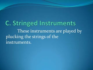 These instruments are played by
plucking the strings of the
instruments.
 