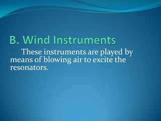 These instruments are played by
means of blowing air to excite the
resonators.
 