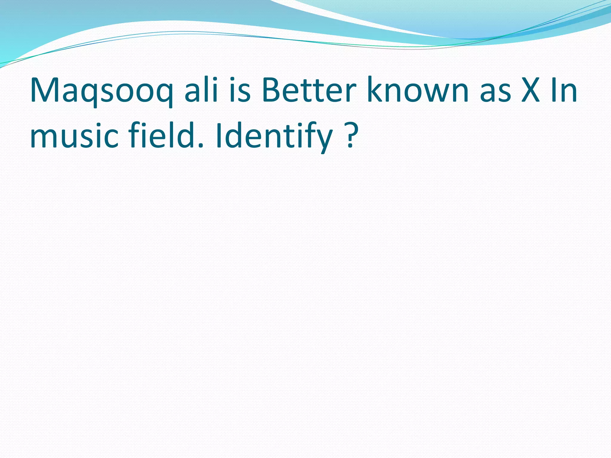 Maqsooq ali is Better known as X In
music field. Identify ?
 